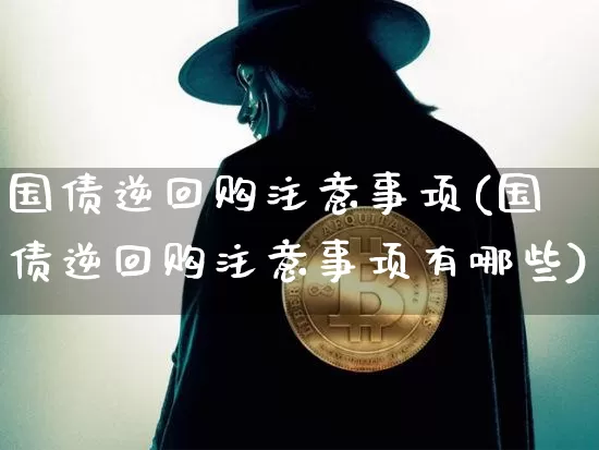 国债逆回购注意事项(国债逆回购注意事项有哪些)_https://www.qgjzrcxxzxpt.com_上期所_第1张