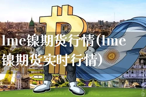 lme镍期货行情(lme镍期货实时行情)_https://www.qgjzrcxxzxpt.com_中金所_第1张