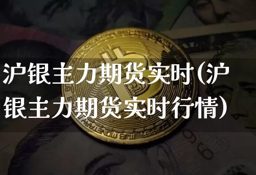 沪银主力期货实时(沪银主力期货实时行情)_https://www.qgjzrcxxzxpt.com_广期所_第1张