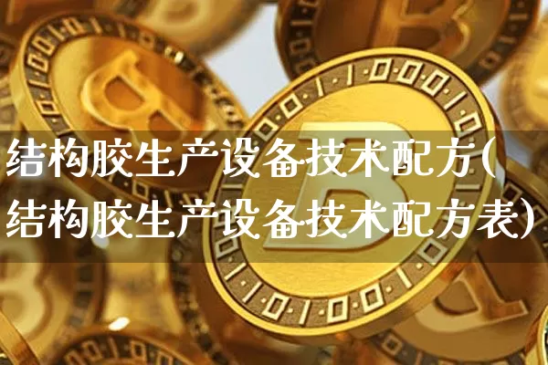结构胶生产设备技术配方(结构胶生产设备技术配方表)_https://www.qgjzrcxxzxpt.com_广期所_第1张