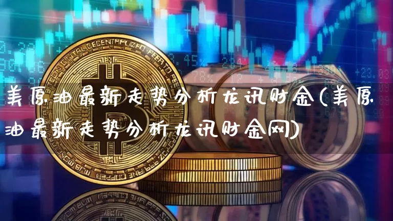 美原油最新走势分析龙讯财金(美原油最新走势分析龙讯财金网)_https://www.qgjzrcxxzxpt.com_上期能源_第1张