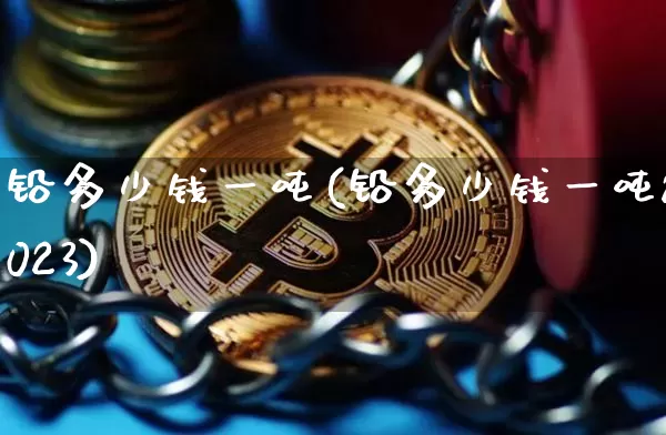 铅多少钱一吨(铅多少钱一吨2023)_https://www.qgjzrcxxzxpt.com_中金所_第1张