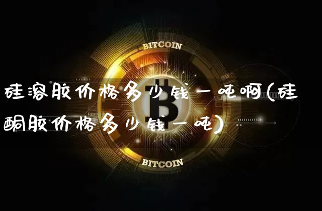 硅溶胶价格多少钱一吨啊(硅酮胶价格多少钱一吨)_https://www.qgjzrcxxzxpt.com_广期所_第1张