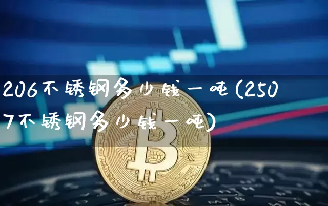 206不锈钢多少钱一吨(2507不锈钢多少钱一吨)_https://www.qgjzrcxxzxpt.com_上期所_第1张