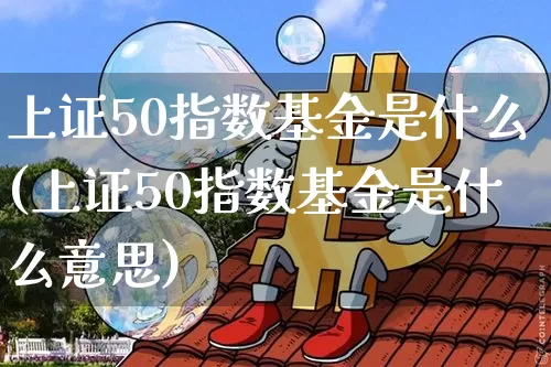 上证50指数基金是什么(上证50指数基金是什么意思)_https://www.qgjzrcxxzxpt.com_上期所_第1张