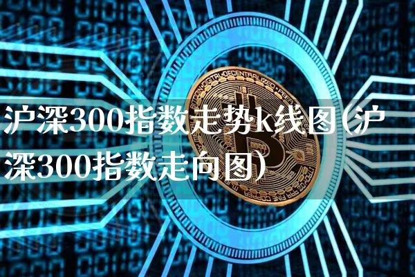 沪深300指数走势k线图(沪深300指数走向图)_https://www.qgjzrcxxzxpt.com_中金所_第1张
