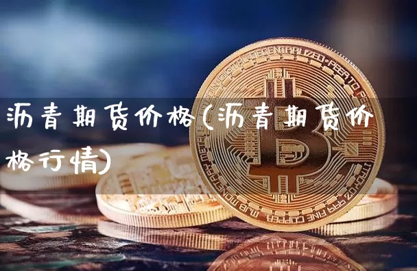 沥青期货价格(沥青期货价格行情)_https://www.qgjzrcxxzxpt.com_上期所_第1张