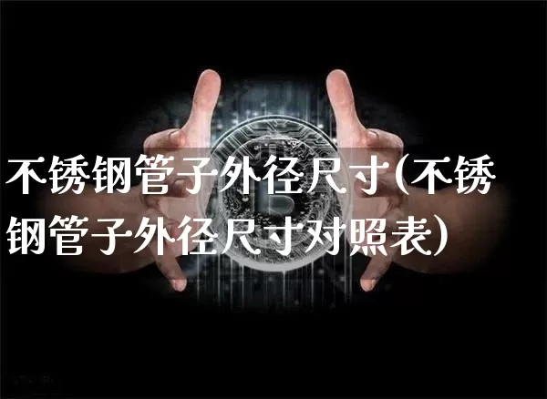 不锈钢管子外径尺寸(不锈钢管子外径尺寸对照表)_https://www.qgjzrcxxzxpt.com_上期所_第1张