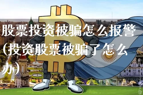 股票投资被骗怎么报警(投资股票被骗了怎么办)_https://www.qgjzrcxxzxpt.com_郑商所_第1张