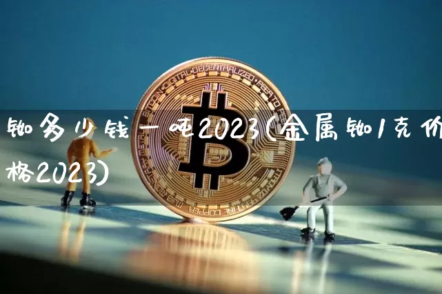 铷多少钱一吨2023(金属铷1克价格2023)_https://www.qgjzrcxxzxpt.com_中金所_第1张