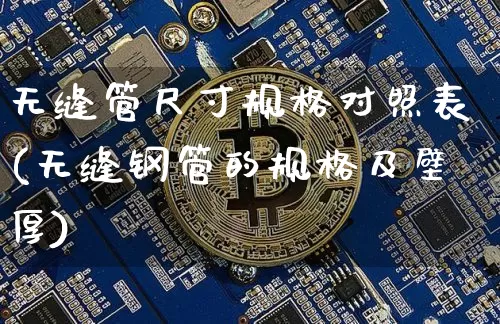 无缝管尺寸规格对照表(无缝钢管的规格及壁厚)_https://www.qgjzrcxxzxpt.com_上期所_第1张