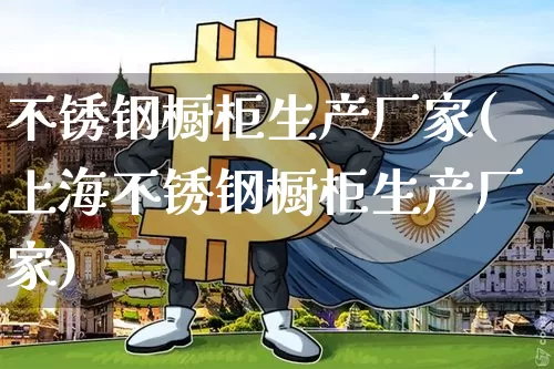 不锈钢橱柜生产厂家(上海不锈钢橱柜生产厂家)_https://www.qgjzrcxxzxpt.com_上期所_第1张