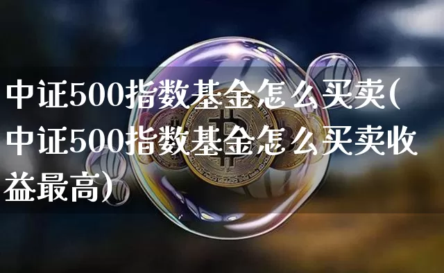 中证500指数基金怎么买卖(中证500指数基金怎么买卖收益最高)_https://www.qgjzrcxxzxpt.com_中金所_第1张