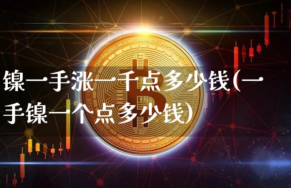 镍一手涨一千点多少钱(一手镍一个点多少钱)_https://www.qgjzrcxxzxpt.com_上期所_第1张