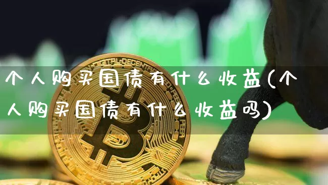 个人购买国债有什么收益(个人购买国债有什么收益吗)_https://www.qgjzrcxxzxpt.com_上期能源_第1张
