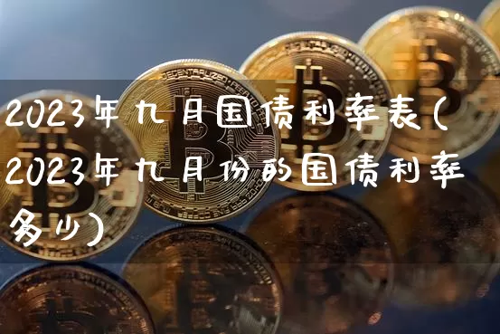 2023年九月国债利率表(2023年九月份的国债利率多少)_https://www.qgjzrcxxzxpt.com_大商所_第1张
