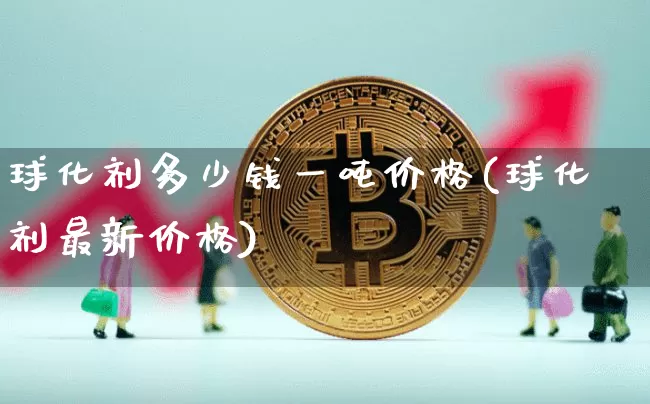 球化剂多少钱一吨价格(球化剂最新价格)_https://www.qgjzrcxxzxpt.com_上期所_第1张