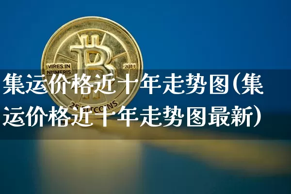 集运价格近十年走势图(集运价格近十年走势图最新)_https://www.qgjzrcxxzxpt.com_郑商所_第1张