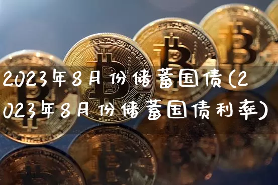 2023年8月份储蓄国债(2023年8月份储蓄国债利率)_https://www.qgjzrcxxzxpt.com_广期所_第1张