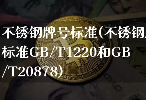 不锈钢牌号标准(不锈钢牌号标准GB/T1220和GB/T20878)_https://www.qgjzrcxxzxpt.com_中金所_第1张