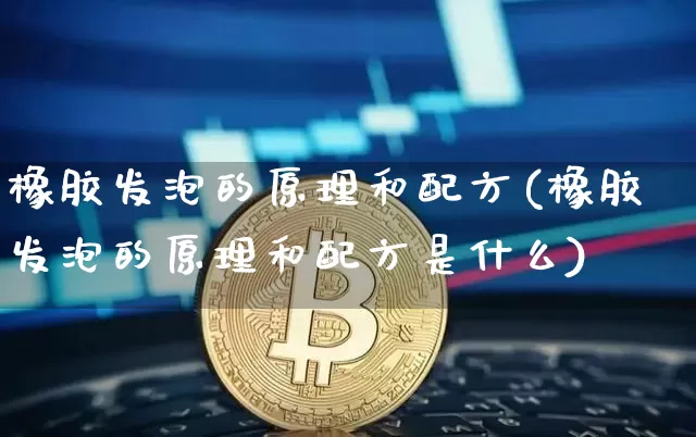 橡胶发泡的原理和配方(橡胶发泡的原理和配方是什么)_https://www.qgjzrcxxzxpt.com_上期所_第1张