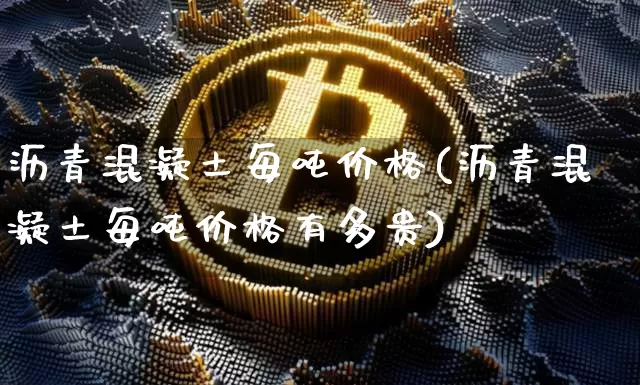 沥青混凝土每吨价格(沥青混凝土每吨价格有多贵)_https://www.qgjzrcxxzxpt.com_广期所_第1张