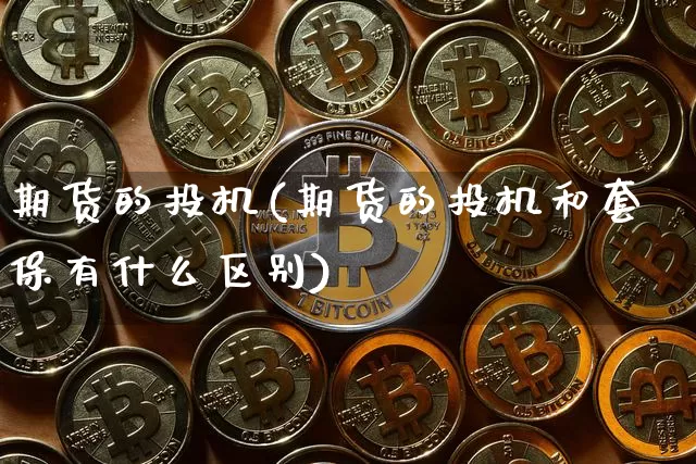 期货的投机(期货的投机和套保有什么区别)_上期能源_第1张_财经网 期货的投机(期货的投机和套保有什么区别)_https://www.qgjzrcxxzxpt.com_上期能源_第1张