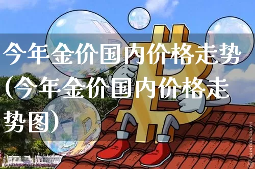 今年金价国内价格走势(今年金价国内价格走势图)_https://www.qgjzrcxxzxpt.com_上期所_第1张
