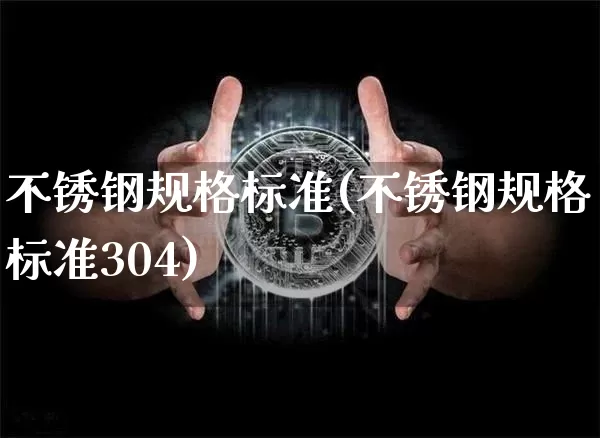 不锈钢规格标准(不锈钢规格标准304)_https://www.qgjzrcxxzxpt.com_广期所_第1张