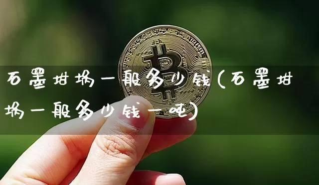 石墨坩埚一般多少钱(石墨坩埚一般多少钱一吨)_https://www.qgjzrcxxzxpt.com_郑商所_第1张