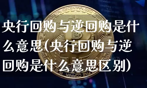 央行回购与逆回购是什么意思(央行回购与逆回购是什么意思区别)_https://www.qgjzrcxxzxpt.com_大商所_第1张