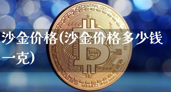 沙金价格(沙金价格多少钱一克)_https://www.qgjzrcxxzxpt.com_上期能源_第1张