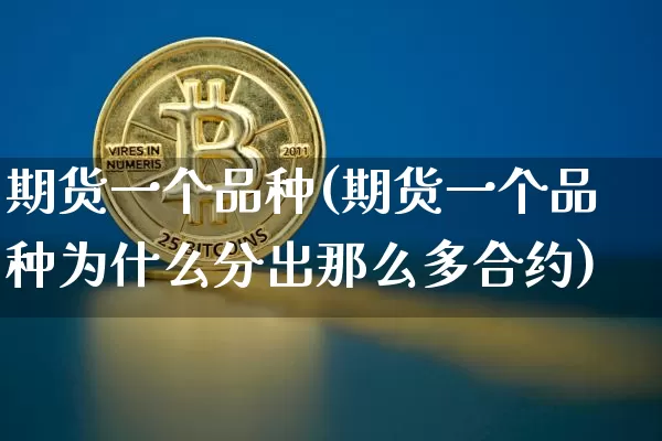 期货一个品种(期货一个品种为什么分出那么多合约)_https://www.qgjzrcxxzxpt.com_广期所_第1张