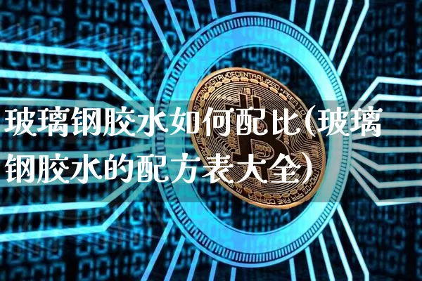 玻璃钢胶水如何配比(玻璃钢胶水的配方表大全)_https://www.qgjzrcxxzxpt.com_上期能源_第1张