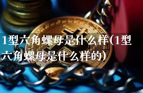 1型六角螺母是什么样(1型六角螺母是什么样的)_https://www.qgjzrcxxzxpt.com_中金所_第1张