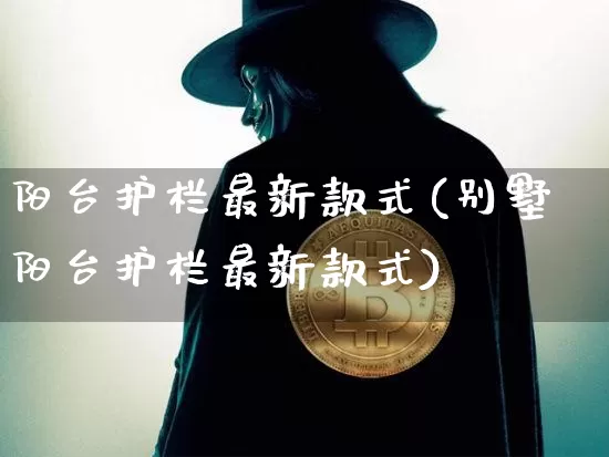 阳台护栏最新款式(别墅阳台护栏最新款式)_https://www.qgjzrcxxzxpt.com_上期能源_第1张