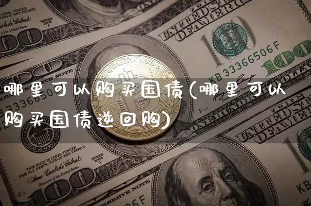 哪里可以购买国债(哪里可以购买国债逆回购)_https://www.qgjzrcxxzxpt.com_大商所_第1张