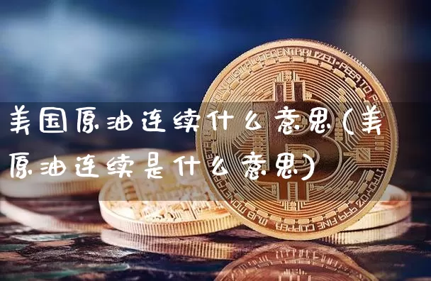 美国原油连续什么意思(美原油连续是什么意思)_https://www.qgjzrcxxzxpt.com_广期所_第1张
