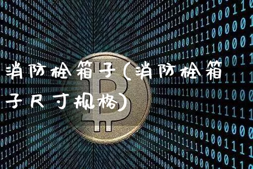 消防栓箱子(消防栓箱子尺寸规格)_https://www.qgjzrcxxzxpt.com_广期所_第1张