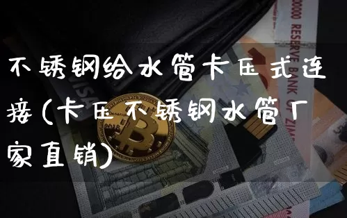 不锈钢给水管卡压式连接(卡压不锈钢水管厂家直销)_https://www.qgjzrcxxzxpt.com_上期能源_第1张