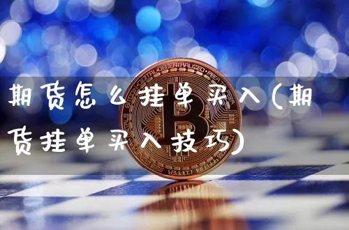 期货怎么挂单买入(期货挂单买入技巧)_https://www.qgjzrcxxzxpt.com_上期能源_第1张