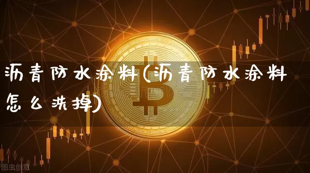 沥青防水涂料(沥青防水涂料怎么洗掉)_https://www.qgjzrcxxzxpt.com_上期所_第1张