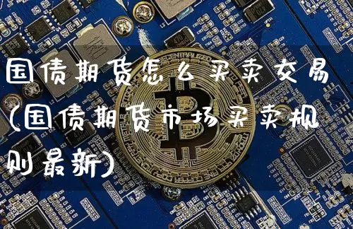国债期货怎么买卖交易(国债期货市场买卖规则最新)_https://www.qgjzrcxxzxpt.com_大商所_第1张