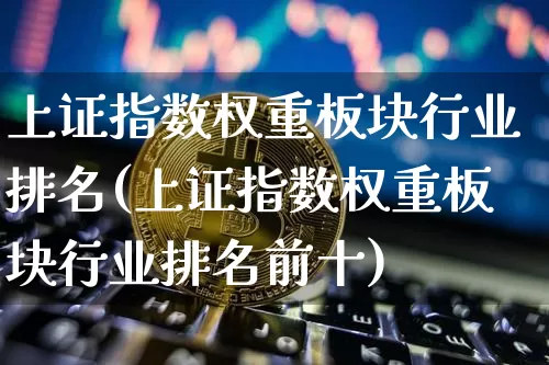 上证指数权重板块行业排名(上证指数权重板块行业排名前十)_https://www.qgjzrcxxzxpt.com_郑商所_第1张