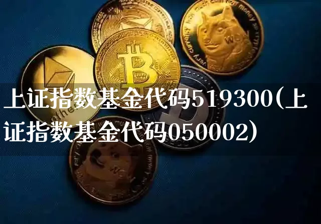 上证指数基金代码519300(上证指数基金代码050002)_https://www.qgjzrcxxzxpt.com_郑商所_第1张