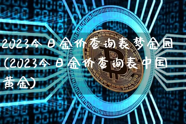 2023今日金价查询表梦金园(2023今日金价查询表中国黄金)_https://www.qgjzrcxxzxpt.com_上期能源_第1张
