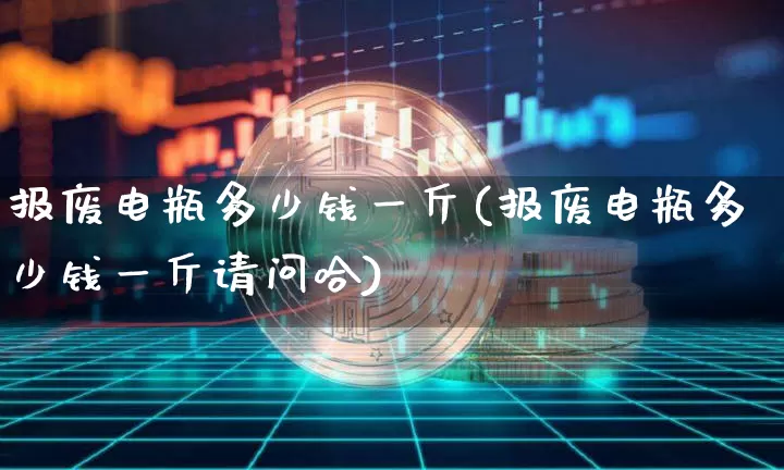 报废电瓶多少钱一斤(报废电瓶多少钱一斤请问哈)_https://www.qgjzrcxxzxpt.com_上期能源_第1张
