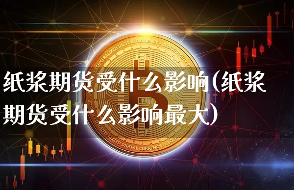 纸浆期货受什么影响(纸浆期货受什么影响最大)_https://www.qgjzrcxxzxpt.com_上期能源_第1张