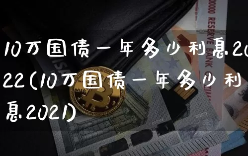 10万国债一年多少利息2022(10万国债一年多少利息2021)_https://www.qgjzrcxxzxpt.com_上期所_第1张