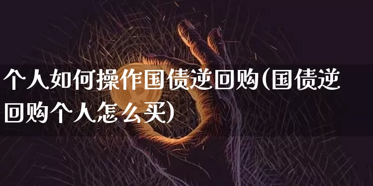 个人如何操作国债逆回购(国债逆回购个人怎么买)_https://www.qgjzrcxxzxpt.com_上期能源_第1张